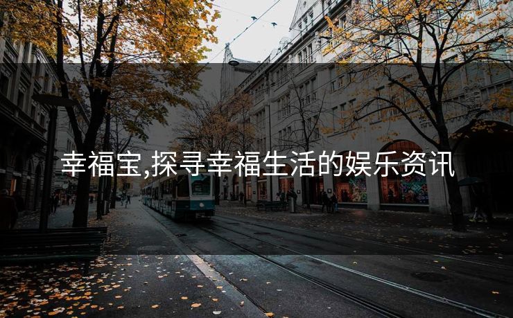 幸福宝,探寻幸福生活的娱乐资讯