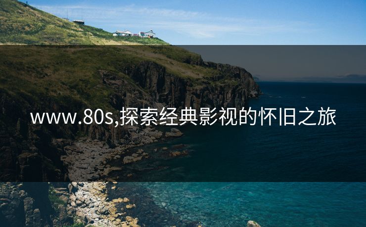 www.80s,探索经典影视的怀旧之旅