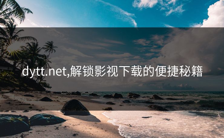 dytt.net,解锁影视下载的便捷秘籍