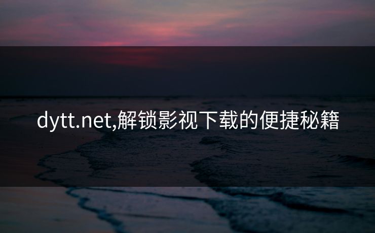 dytt.net,解锁影视下载的便捷秘籍