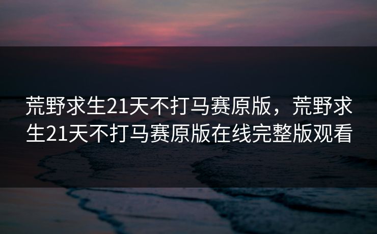 荒野求生21天不打马赛原版，荒野求生21天不打马赛原版在线完整版观看