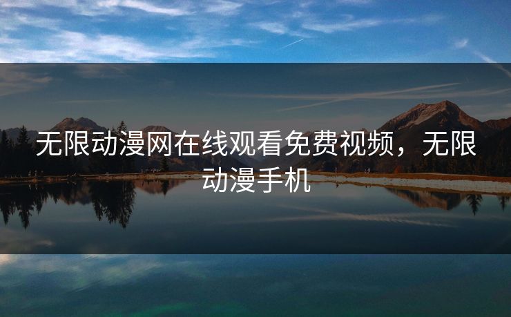 无限动漫网在线观看免费视频,无限动漫手机 无限动漫网在线观看免费视频,无限动漫手机