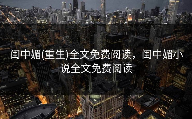 闺中媚(重生)全文免费阅读，闺中媚小说全文免费阅读