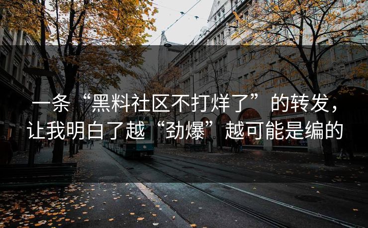 一条“黑料社区不打烊了”的转发，让我明白了越“劲爆”越可能是编的