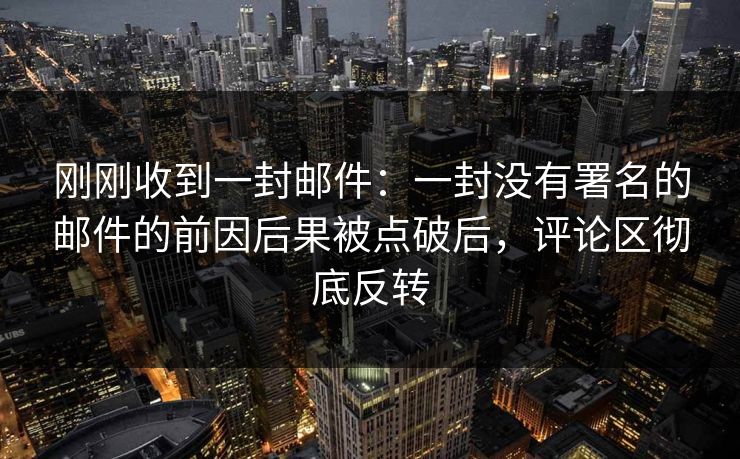 刚刚收到一封邮件：一封没有署名的邮件的前因后果被点破后，评论区彻底反转